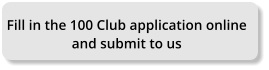 Fill in the 100 Club application online  and submit to us